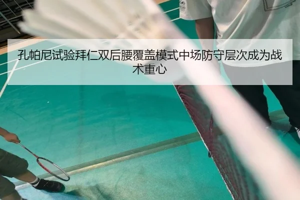 孔帕尼试验拜仁双后腰覆盖模式中场防守层次成为战术重心