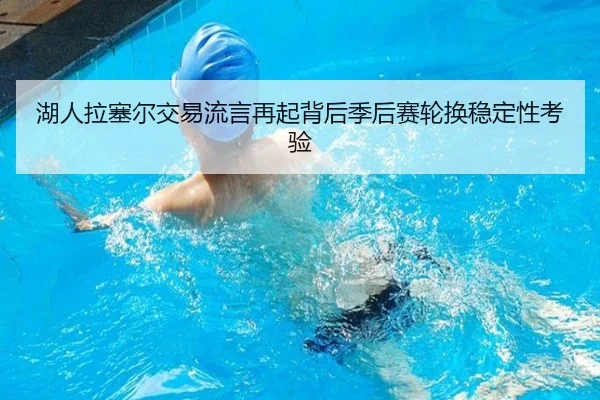 湖人拉塞尔交易流言再起背后季后赛轮换稳定性考验