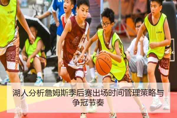 湖人分析詹姆斯季后赛出场时间管理策略与争冠节奏