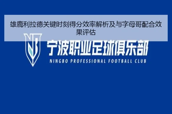 雄鹿利拉德关键时刻得分效率解析及与字母哥配合效果评估