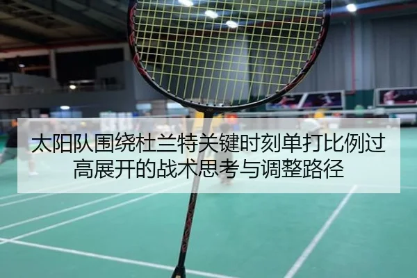 太阳队围绕杜兰特关键时刻单打比例过高展开的战术思考与调整路径