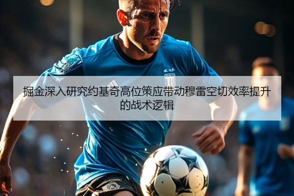 掘金深入研究约基奇高位策应带动穆雷空切效率提升的战术逻辑