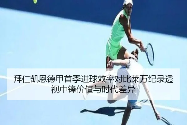 拜仁凯恩德甲首季进球效率对比莱万纪录透视中锋价值与时代差异