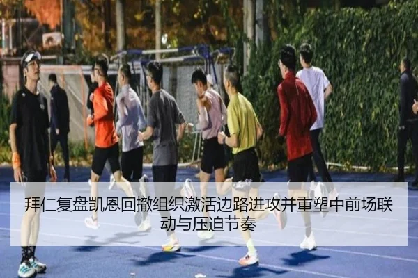 拜仁复盘凯恩回撤组织激活边路进攻并重塑中前场联动与压迫节奏