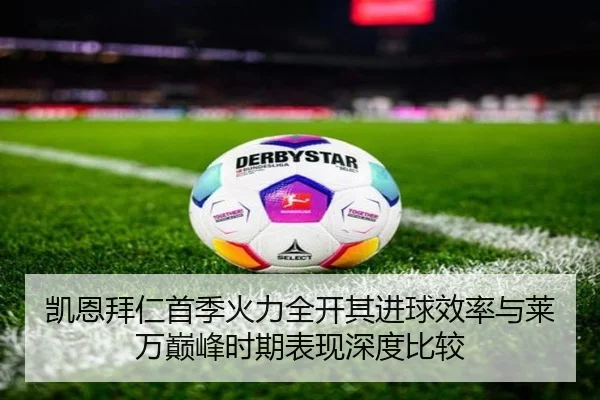 凯恩拜仁首季火力全开其进球效率与莱万巅峰时期表现深度比较