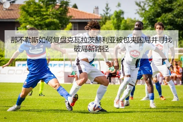 那不勒斯如何复盘克瓦拉茨赫利亚被包夹困局并寻找破局新路径