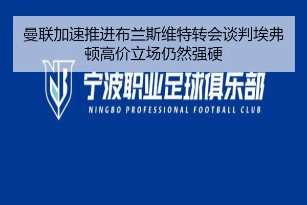 曼联加速推进布兰斯维特转会谈判埃弗顿高价立场仍然强硬